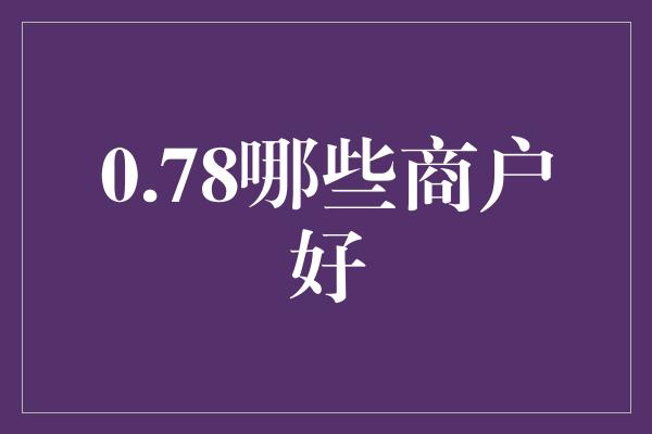 0.78哪些商户好