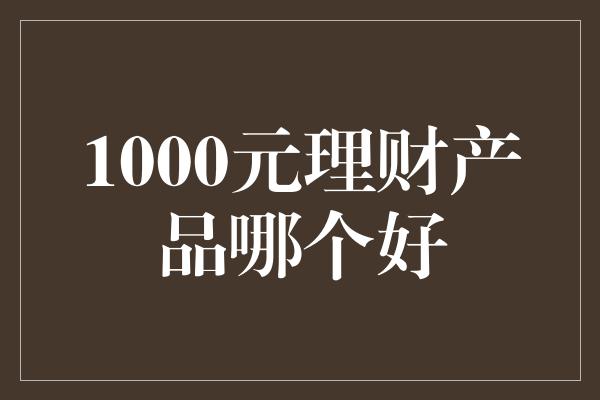 1000元理财产品哪个好