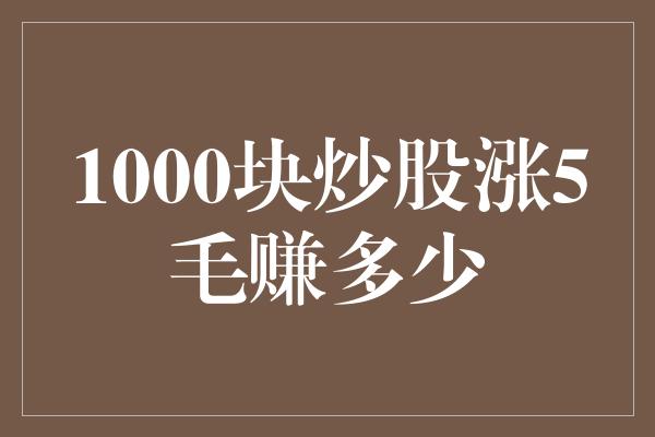 1000块炒股涨5毛赚多少