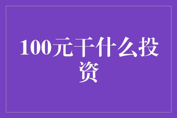 100元干什么投资