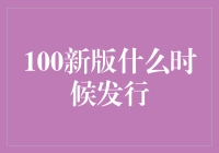 蝶变新生：100新版发行时间揭晓