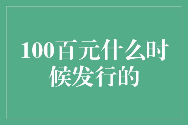 100百元什么时候发行的