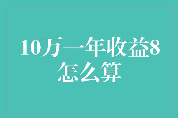 10万一年收益8怎么算