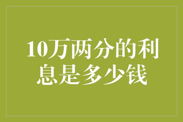 10万两分的利息是多少钱