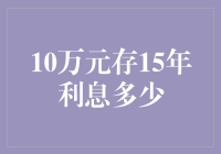 10万元存15年利息多少：理财规划师带你解析不同存款策略