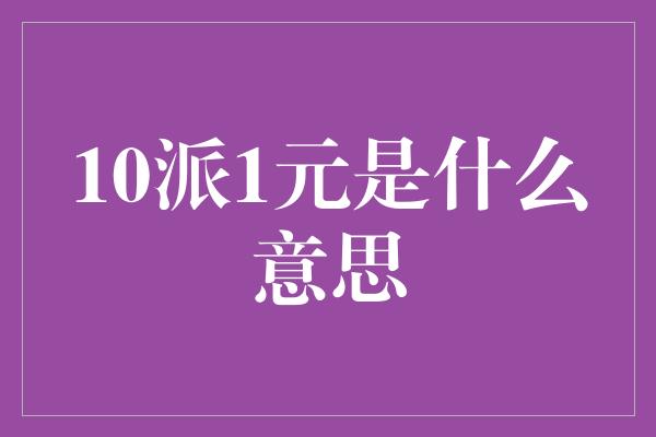 10派1元是什么意思