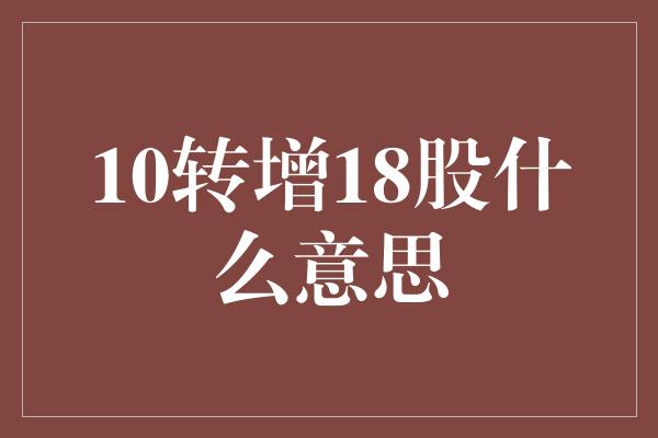 10转增18股什么意思