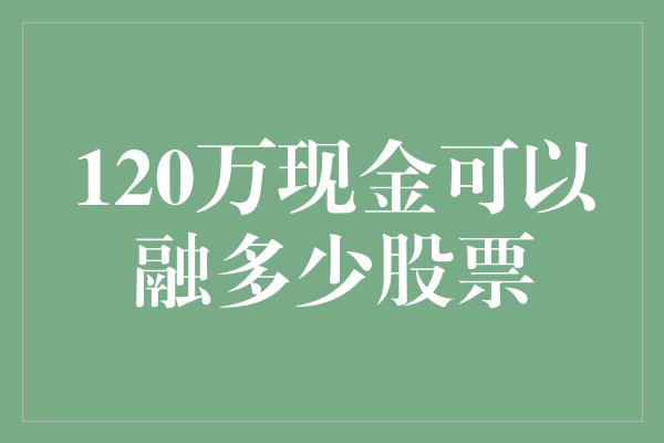 120万现金可以融多少股票