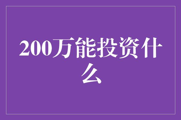 200万能投资什么