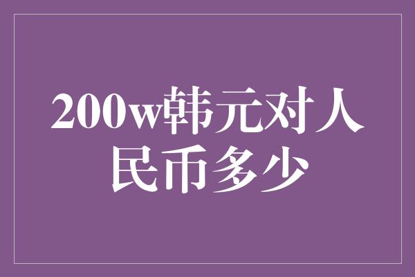 200w韩元对人民币多少