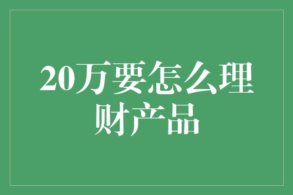 20万要怎么理财产品