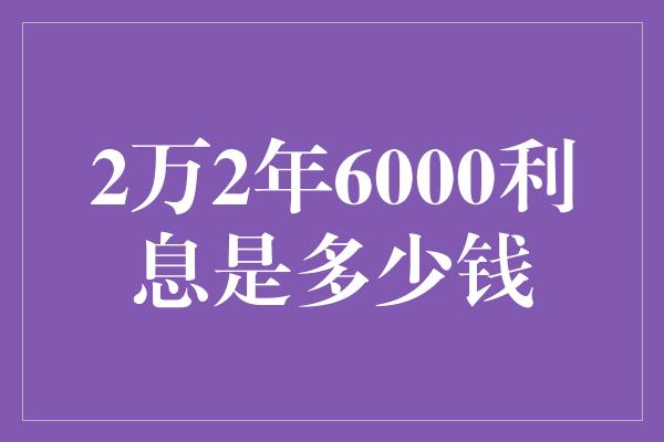 2万2年6000利息是多少钱