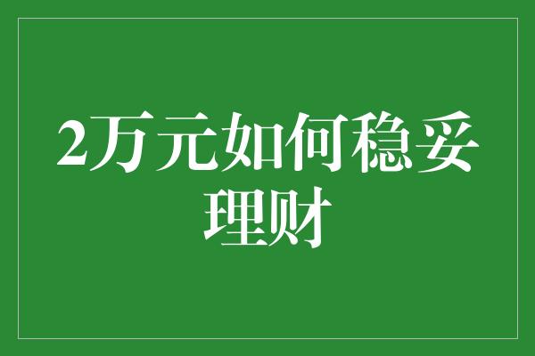 2万元如何稳妥理财