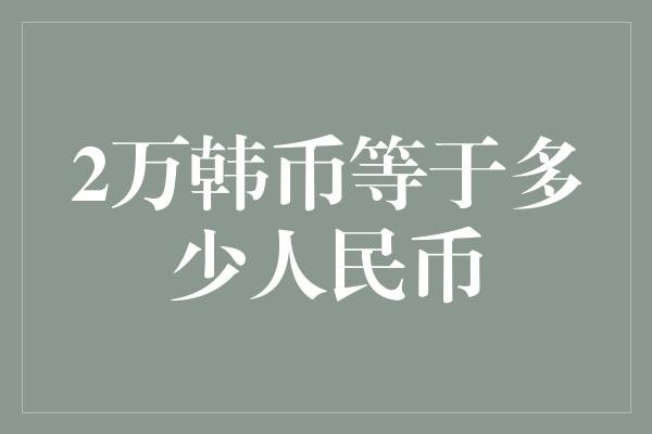 2万韩币等于多少人民币