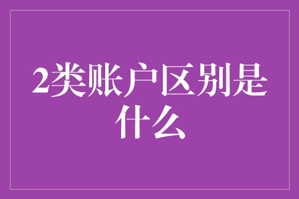 2类账户区别是什么