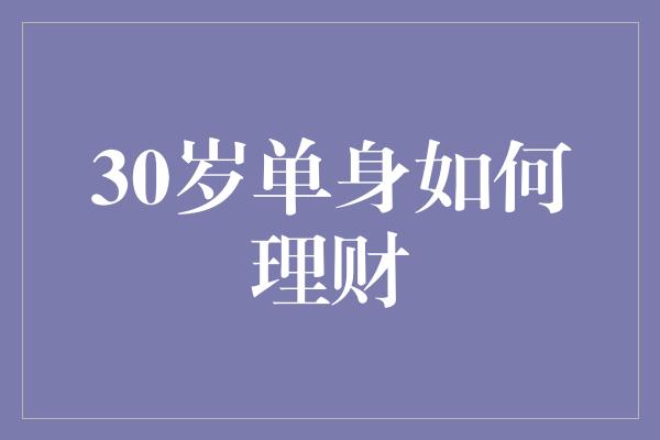 30岁单身如何理财