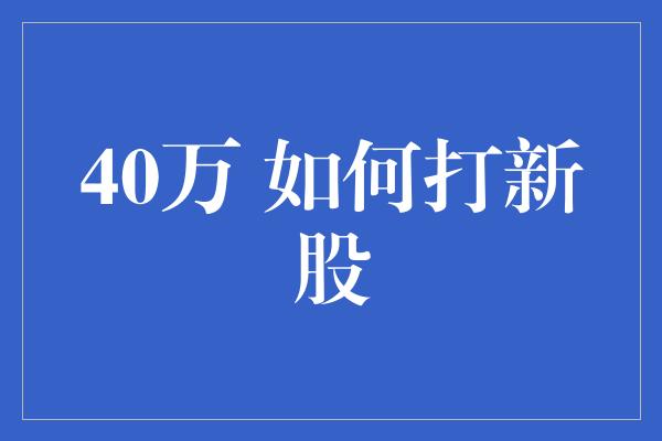 40万 如何打新股