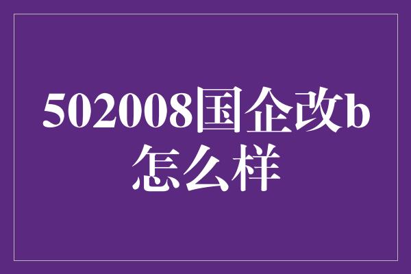 502008国企改b怎么样