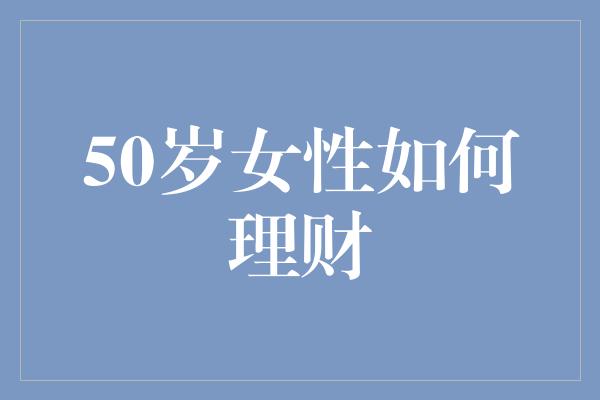 50岁女性如何理财