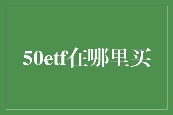 50etf在哪里买