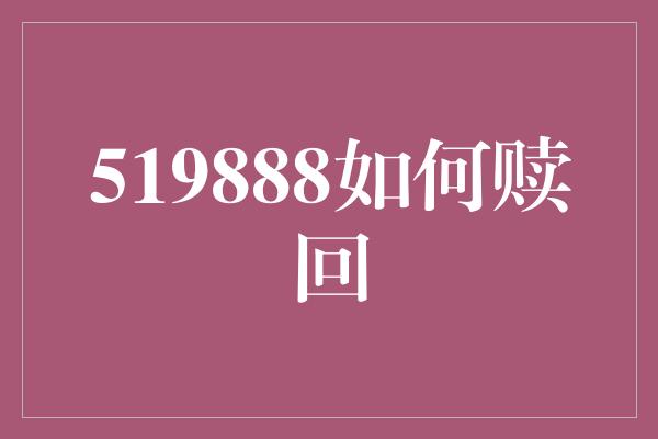 519888如何赎回