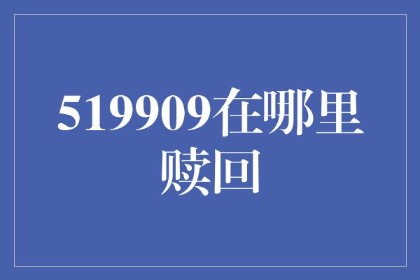 519909在哪里赎回