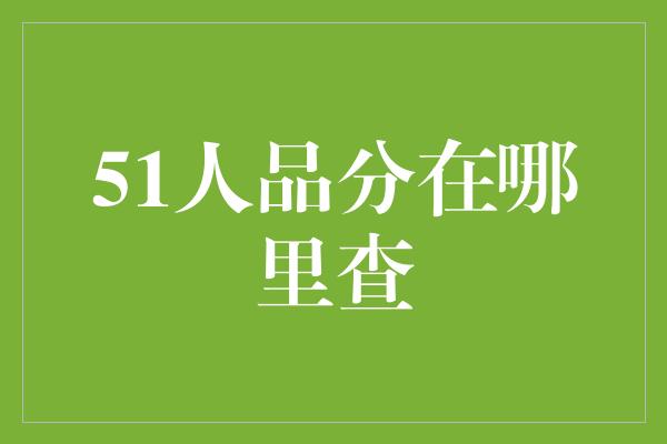 51人品分在哪里查