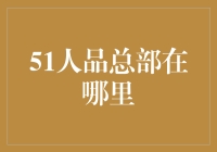 51人品总部的所在地及其背后的故事