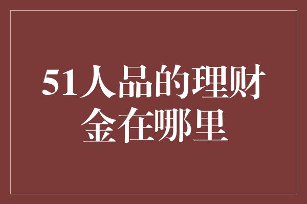 51人品的理财金在哪里