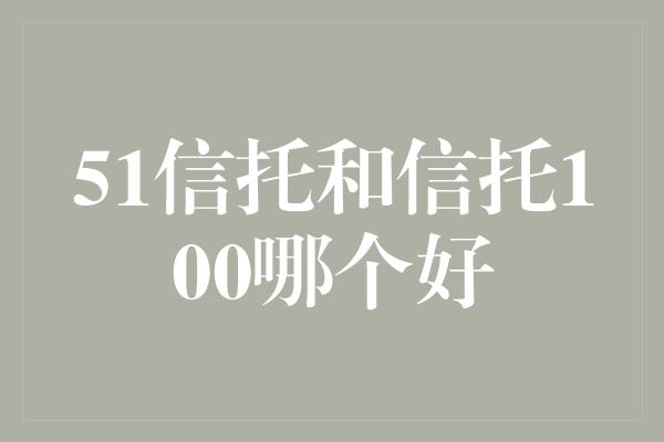 51信托和信托100哪个好