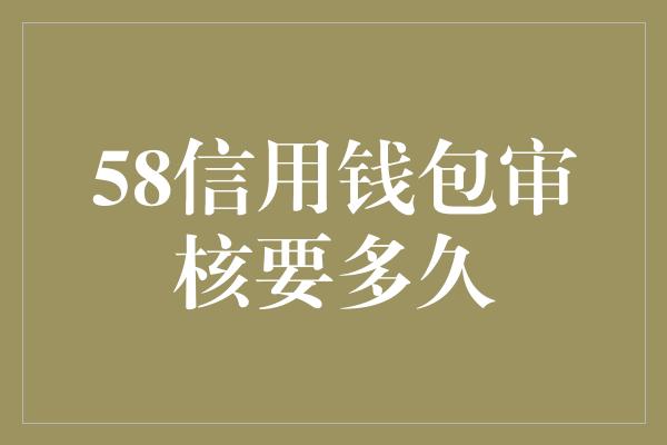 58信用钱包审核要多久