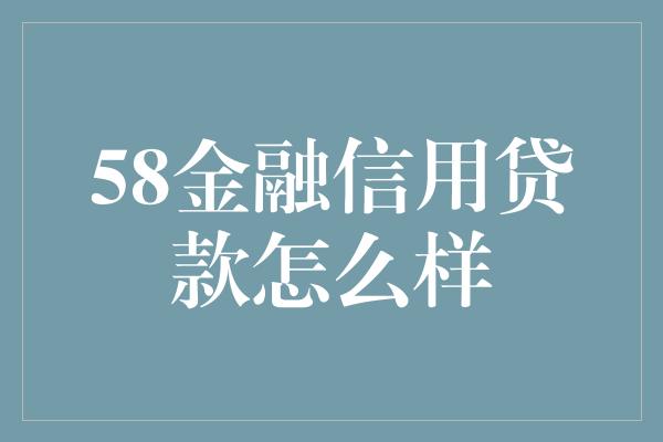 58金融信用贷款怎么样