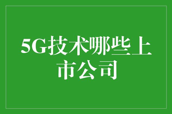 5G技术哪些上市公司