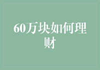 如何将60万块合理理财：构建稳健的财富增长系统