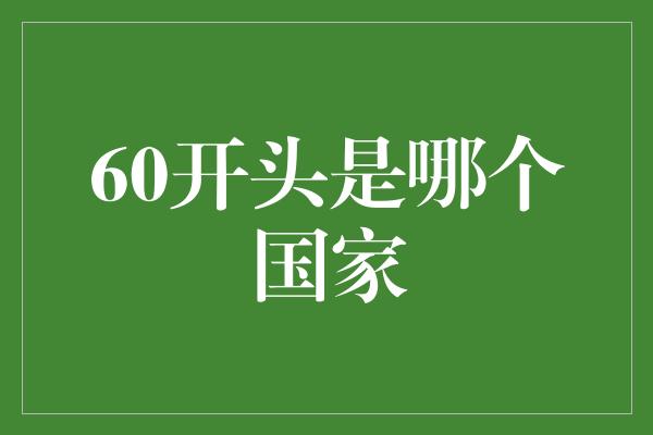 60开头是哪个国家