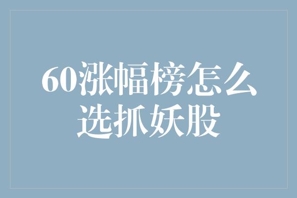 60涨幅榜怎么选抓妖股