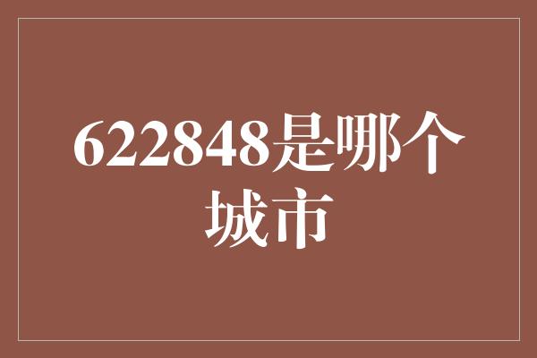 622848是哪个城市