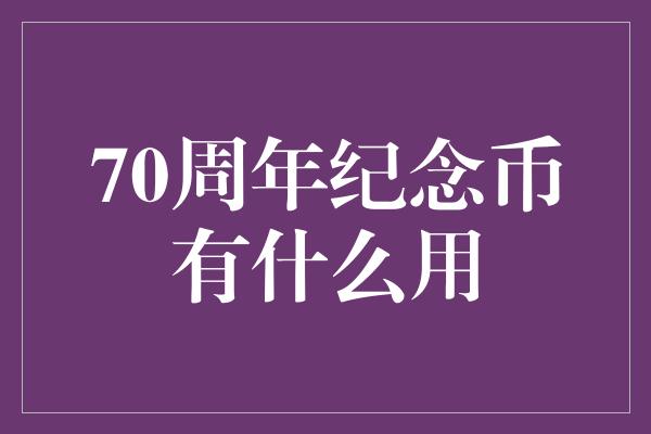 70周年纪念币有什么用