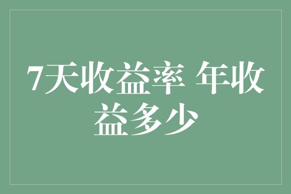 7天收益率 年收益多少