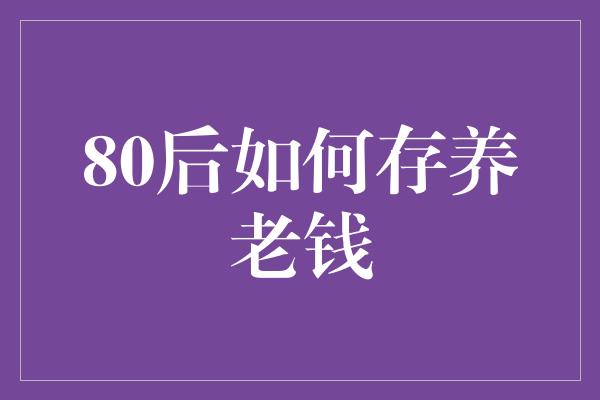 80后如何存养老钱