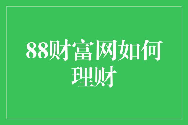 88财富网如何理财