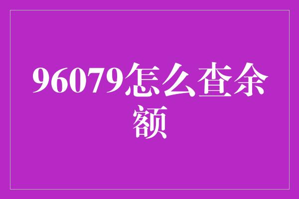 96079怎么查余额