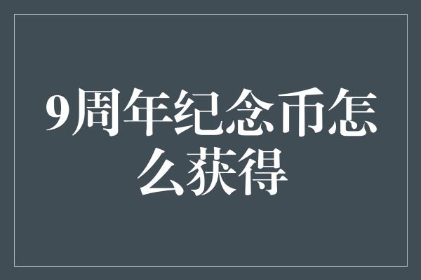 9周年纪念币怎么获得