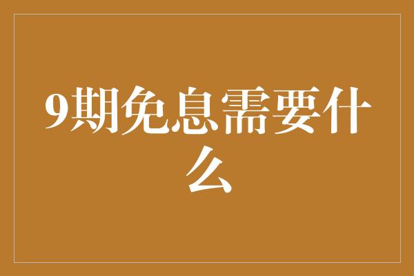 9期免息需要什么