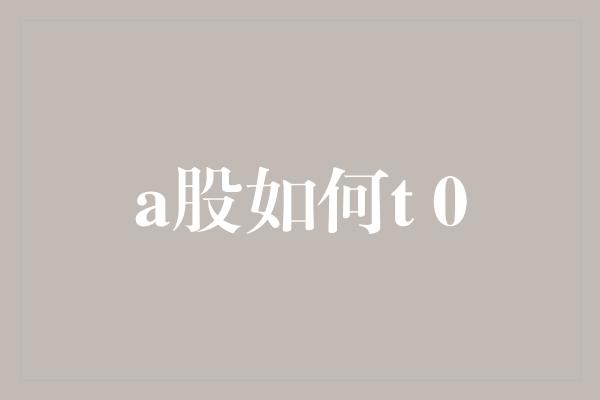 a股如何t 0