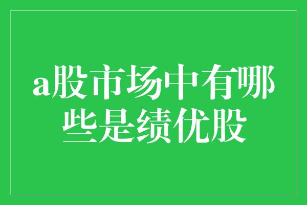 a股市场中有哪些是绩优股