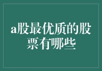 探秘A股最优质的股票：那些你可能还没发现的宝藏