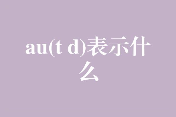 au(t d)表示什么