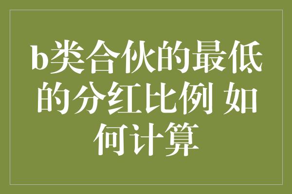 b类合伙的最低的分红比例 如何计算