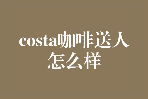 costa咖啡送人怎么样